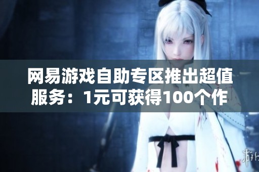 网易游戏自助专区推出超值服务：1元可获得100个作品点赞