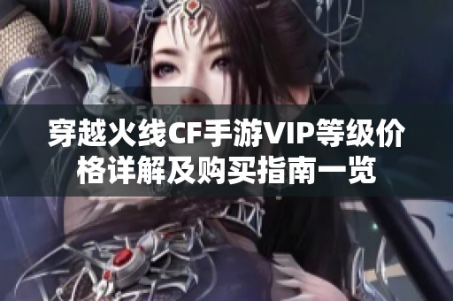 穿越火线CF手游VIP等级价格详解及购买指南一览