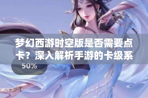梦幻西游时空版是否需要点卡？深入解析手游的卡级系统与付费机制