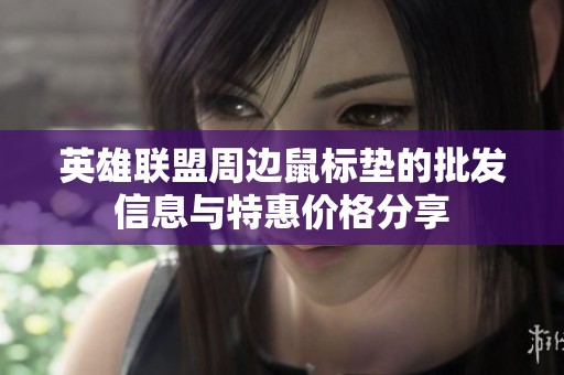 英雄联盟周边鼠标垫的批发信息与特惠价格分享