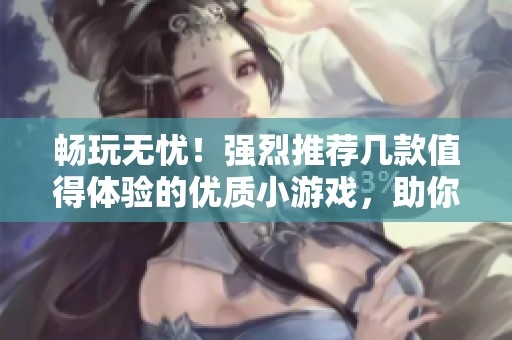 畅玩无忧！强烈推荐几款值得体验的优质小游戏，助你放松身心