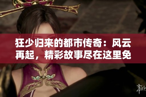 狂少归来的都市传奇：风云再起，精彩故事尽在这里免费收听