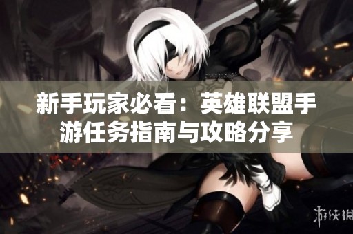 新手玩家必看：英雄联盟手游任务指南与攻略分享