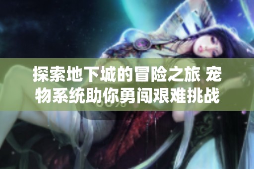 探索地下城的冒险之旅 宠物系统助你勇闯艰难挑战