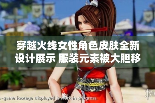 穿越火线女性角色皮肤全新设计展示 服装元素被大胆移除