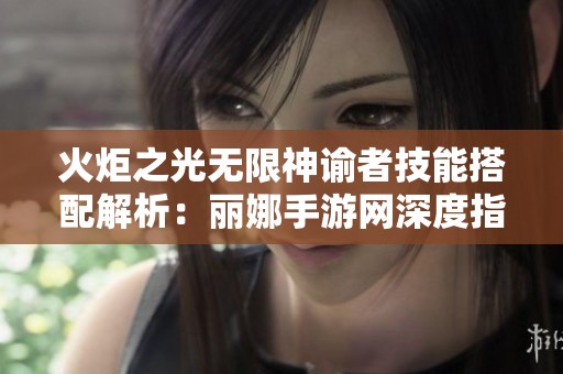火炬之光无限神谕者技能搭配解析：丽娜手游网深度指南