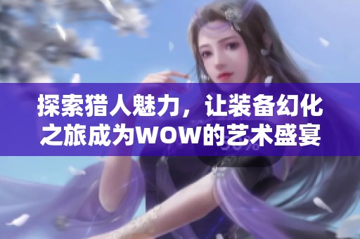 探索猎人魅力，让装备幻化之旅成为WOW的艺术盛宴