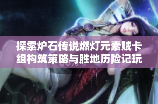 探索炉石传说燃灯元素贼卡组构筑策略与胜地历险记玩法分享