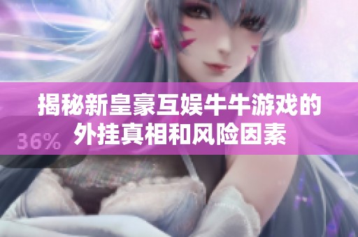 揭秘新皇豪互娱牛牛游戏的外挂真相和风险因素