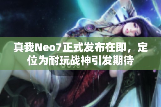 真我Neo7正式发布在即，定位为耐玩战神引发期待