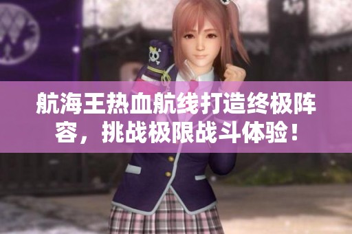 航海王热血航线打造终极阵容，挑战极限战斗体验！