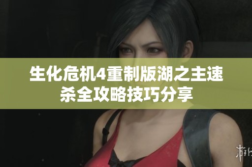 生化危机4重制版湖之主速杀全攻略技巧分享