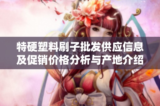 特硬塑料刷子批发供应信息及促销价格分析与产地介绍