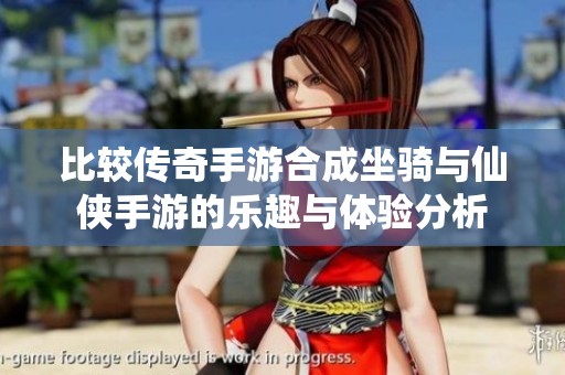 比较传奇手游合成坐骑与仙侠手游的乐趣与体验分析
