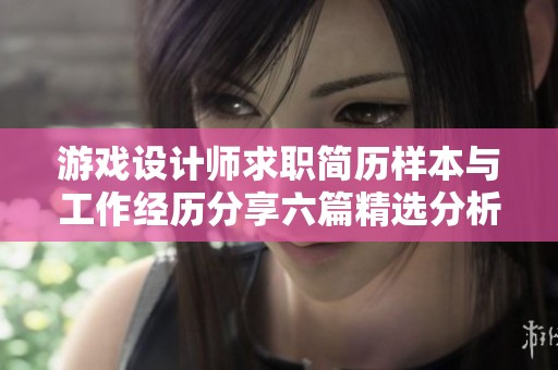 游戏设计师求职简历样本与工作经历分享六篇精选分析