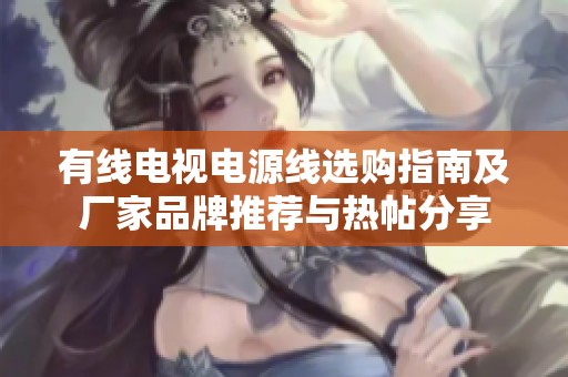有线电视电源线选购指南及厂家品牌推荐与热帖分享