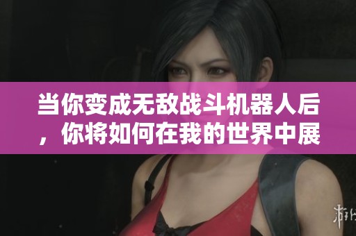 当你变成无敌战斗机器人后，你将如何在我的世界中展现力量与智慧