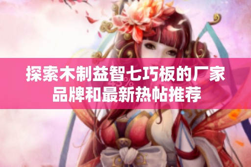 探索木制益智七巧板的厂家品牌和最新热帖推荐