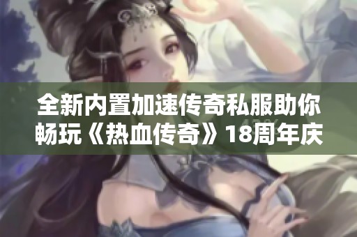 全新内置加速传奇私服助你畅玩《热血传奇》18周年庆典盛宴