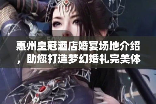 惠州皇冠酒店婚宴场地介绍，助您打造梦幻婚礼完美体验