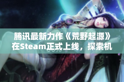 腾讯最新力作《荒野起源》在Steam正式上线，探索机械兽魅力世界