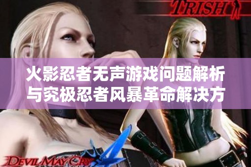 火影忍者无声游戏问题解析与究极忍者风暴革命解决方案探索
