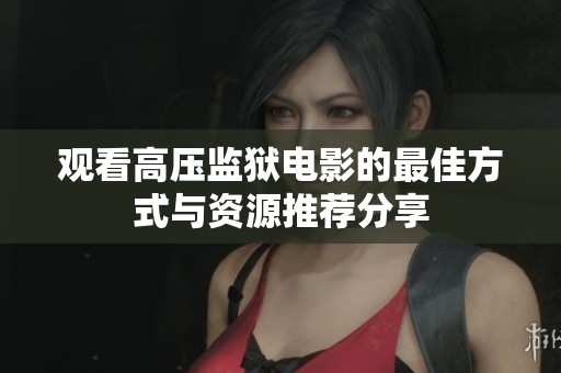 观看高压监狱电影的最佳方式与资源推荐分享