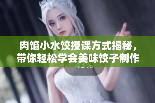 肉馅小水饺授课方式揭秘，带你轻松学会美味饺子制作技巧