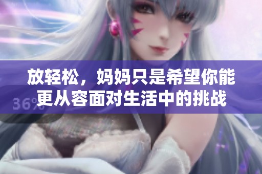 放轻松，妈妈只是希望你能更从容面对生活中的挑战