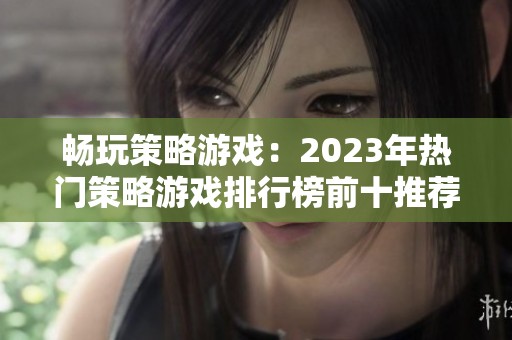 畅玩策略游戏：2023年热门策略游戏排行榜前十推荐