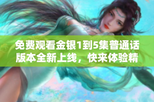 免费观看金银1到5集普通话版本全新上线，快来体验精彩剧情！