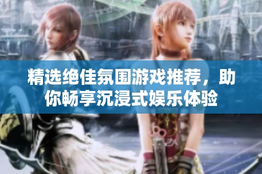 精选绝佳氛围游戏推荐，助你畅享沉浸式娱乐体验