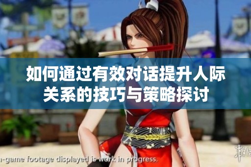 如何通过有效对话提升人际关系的技巧与策略探讨