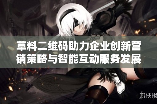 草料二维码助力企业创新营销策略与智能互动服务发展