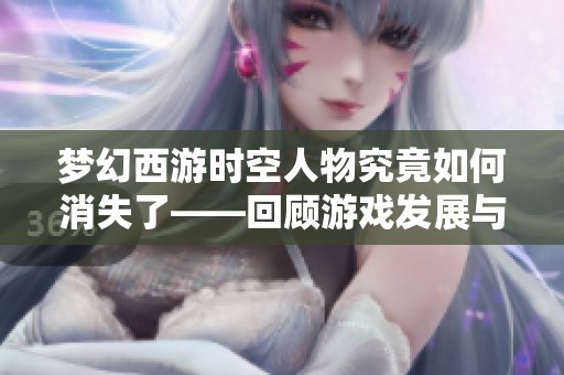 梦幻西游时空人物究竟如何消失了——回顾游戏发展与未来展望