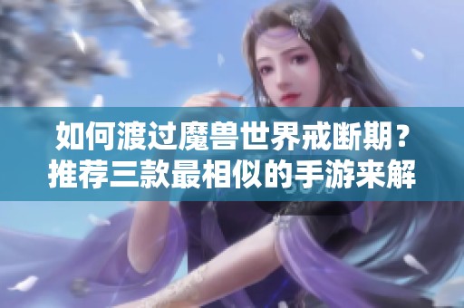 如何渡过魔兽世界戒断期？推荐三款最相似的手游来解闷