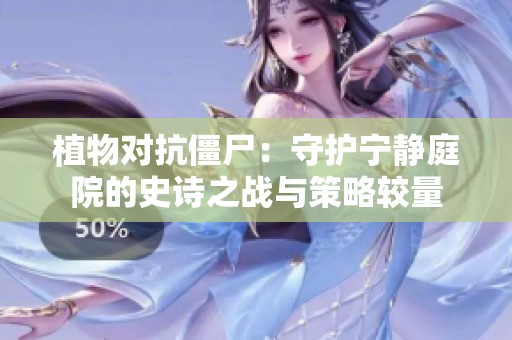 植物对抗僵尸：守护宁静庭院的史诗之战与策略较量