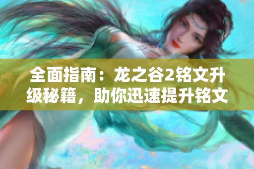 全面指南：龙之谷2铭文升级秘籍，助你迅速提升铭文等级