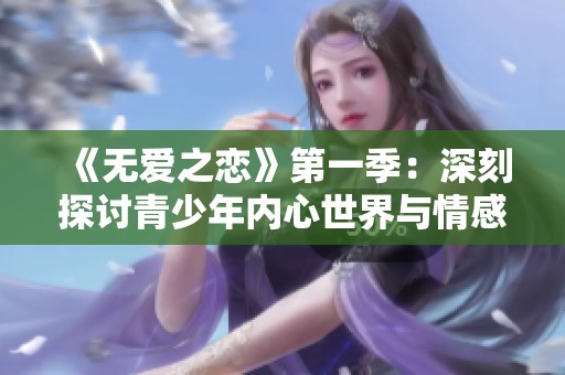 《无爱之恋》第一季：深刻探讨青少年内心世界与情感纠葛的动漫之旅