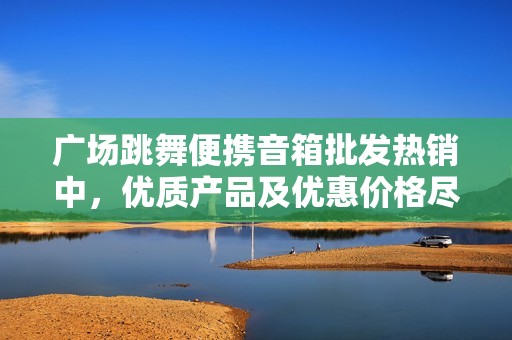 广场跳舞便携音箱批发热销中，优质产品及优惠价格尽在掌握中