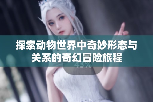 探索动物世界中奇妙形态与关系的奇幻冒险旅程