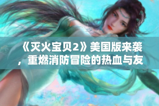 《灭火宝贝2》美国版来袭，重燃消防冒险的热血与友情