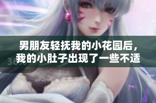 男朋友轻抚我的小花园后，我的小肚子出现了一些不适的感觉