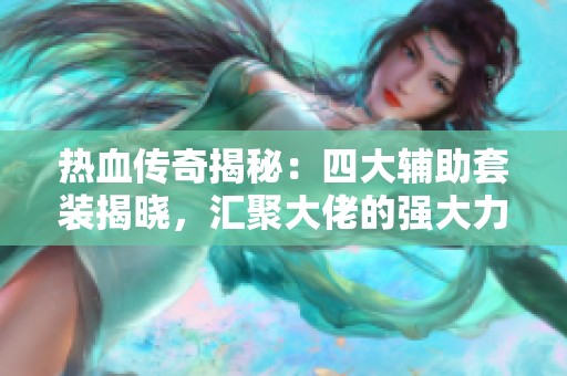 热血传奇揭秘：四大辅助套装揭晓，汇聚大佬的强大力量