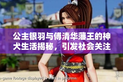 公主银羽与傅清华藩王的神犬生活揭秘，引发社会关注