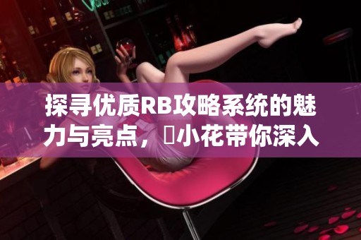 探寻优质RB攻略系统的魅力与亮点，寀小花带你深入了解新玩法