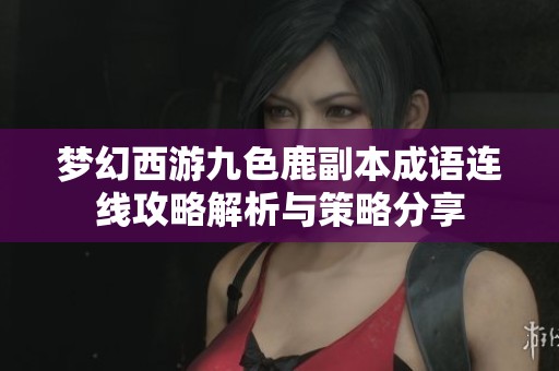 梦幻西游九色鹿副本成语连线攻略解析与策略分享
