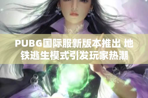 PUBG国际服新版本推出 地铁逃生模式引发玩家热潮