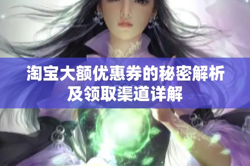 淘宝大额优惠券的秘密解析及领取渠道详解