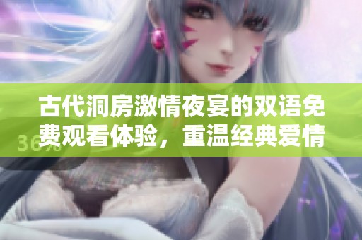 古代洞房激情夜宴的双语免费观看体验，重温经典爱情故事